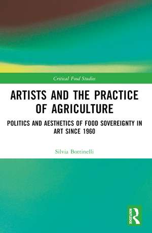 Artists and the Practice of Agriculture: Politics and Aesthetics of Food Sovereignty in Art since 1960 de Silvia Bottinelli