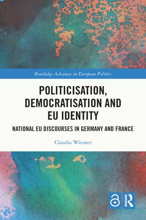 Politicisation, Democratisation and EU Identity: National EU Discourses in Germany and France de Claudia Wiesner