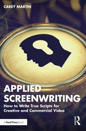 Applied Screenwriting: How to Write True Scripts for Creative and Commercial Video de Carey Martin