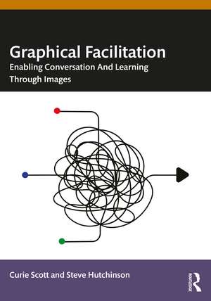 Graphical Facilitation: Enabling Conversation And Learning Through Images de Curie Scott