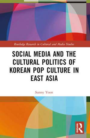 Social Media and the Cultural Politics of Korean Pop Culture in East Asia de Sunny Yoon