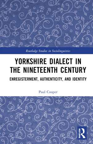 Yorkshire Dialect in the Nineteenth Century: Enregisterment, Authenticity, and Identity de Paul Cooper