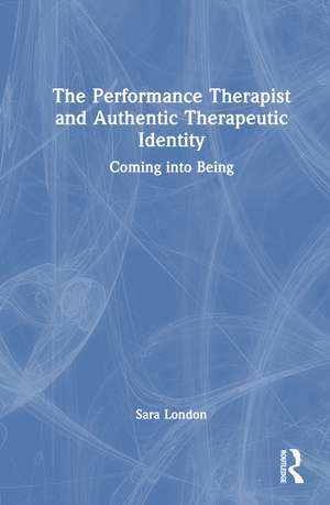 The Performance Therapist and Authentic Therapeutic Identity: Coming into Being de Sara London