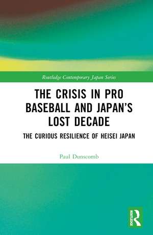 The Crisis in Pro Baseball and Japan’s Lost Decade: The Curious Resilience of Heisei Japan de Paul Dunscomb