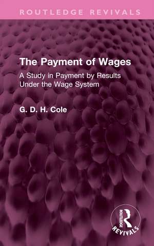 The Payment of Wages: A Study in Payment by Results Under the Wage System de G.D.H. Cole