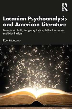 Lacanian Psychoanalysis and American Literature: Metaphoric Truth, Imaginary Fiction, Letter Jouissance, and Nomination de Raul Moncayo