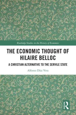 The Economic Thought of Hilaire Belloc: A Christian Alternative to the Servile State de Alfonso Díaz Vera