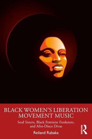 Black Women's Liberation Movement Music: Soul Sisters, Black Feminist Funksters, and Afro-Disco Divas de Reiland Rabaka