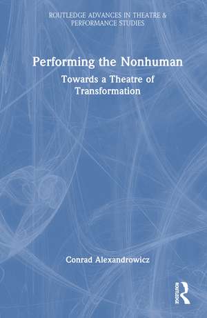 Performing the Nonhuman: Towards a Theatre of Transformation de Conrad Alexandrowicz