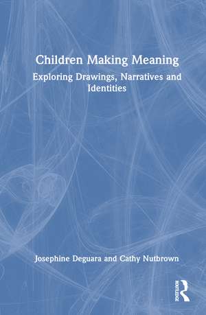 Children Making Meaning: Exploring Drawings, Narratives, and Identities de Josephine Deguara