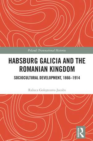 Habsburg Galicia and the Romanian Kingdom: Sociocultural Development, 1866–1914 de Raluca Goleșteanu-Jacobs