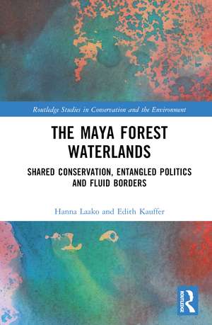 The Maya Forest Waterlands: Shared Conservation, Entangled Politics and Fluid Borders de Hanna Laako