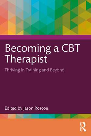 Becoming a CBT Therapist: Thriving in Training and Beyond de Jason Roscoe