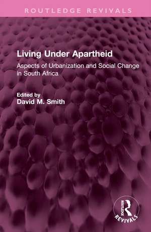 Living Under Apartheid: Aspects of Urbanization and Social Change in South Africa de David M. Smith