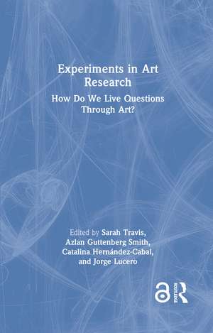 Experiments in Art Research: How Do We Live Questions Through Art? de Sarah Travis