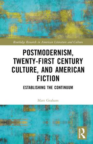 Postmodernism, Twenty-First Century Culture, and American Fiction: Establishing the Continuum de Matt Graham