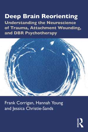 Deep Brain Reorienting: Understanding the Neuroscience of Trauma, Attachment Wounding, and DBR Psychotherapy de Frank M. Corrigan