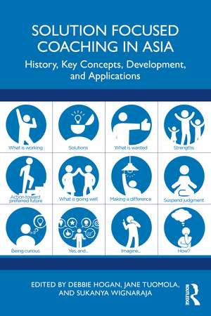 Solution Focused Coaching in Asia: History, Key Concepts, Development, and Applications de Debbie Hogan