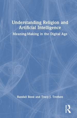 Understanding Religion and Artificial Intelligence: Meaning-Making in the Digital Age de Randall Reed
