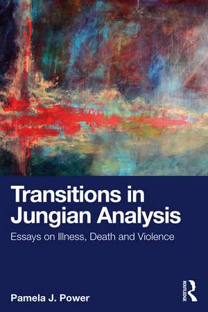 Transitions in Jungian Analysis: Essays on Illness, Death and Violence de Pamela J. Power