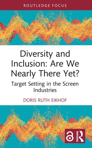 Diversity and Inclusion: Are We Nearly There Yet?: Target Setting in the Screen Industries de Doris Ruth Eikhof