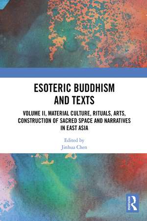 Esoteric Buddhism and Texts: Volume II, Material Culture, Rituals, Arts, Construction of Sacred Space and Narratives in East Asia de Jinhua Chen
