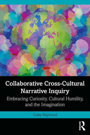 Collaborative Cross-Cultural Narrative Inquiry: Embracing Curiosity, Cultural Humility, and the Imagination de Cathy Raymond