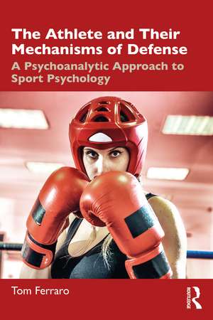 The Athlete and Their Mechanisms of Defense: A Psychoanalytic Approach to Sport Psychology de Tom Ferraro