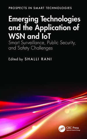 Emerging Technologies and the Application of WSN and IoT: Smart Surveillance, Public Security, and Safety Challenges de Shalli Rani