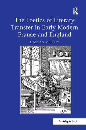 The Poetics of Literary Transfer in Early Modern France and England de Hassan Melehy