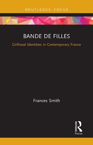 Bande de Filles: Girlhood Identities in Contemporary France de Frances Smith