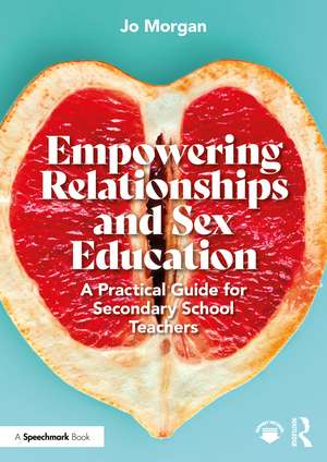 Empowering Relationships and Sex Education: A Practical Guide for Secondary School Teachers de Josephine Morgan