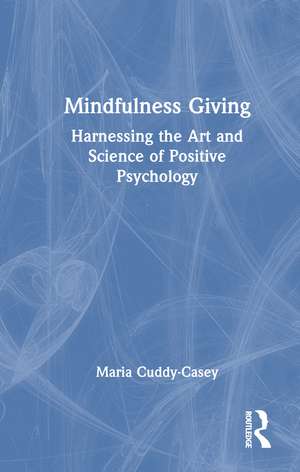 Mindfulness Giving: Harnessing the Art and Science of Positive Psychology de Maria Cuddy-Casey