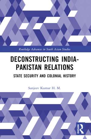 Deconstructing India-Pakistan Relations: State Security and Colonial History de Sanjeev Kumar H. M.