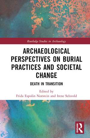 Archaeological Perspectives on Burial Practices and Societal Change: Death in Transition de Frida Espolin Norstein