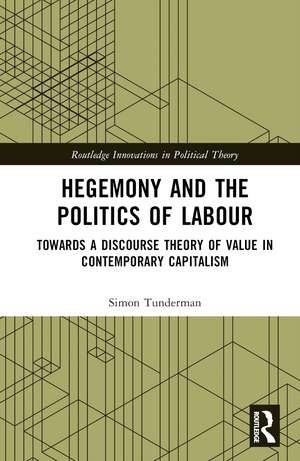 Hegemony and the Politics of Labour: Towards a Discourse Theory of Value in Contemporary Capitalism de Simon Tunderman