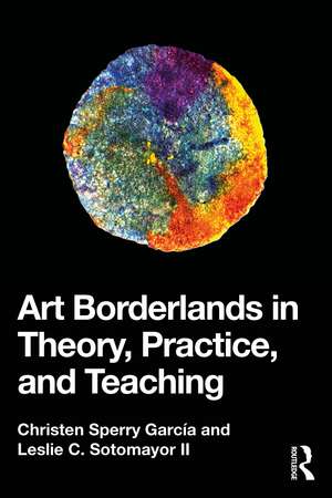 Art Borderlands in Theory, Practice, and Teaching de Christen Sperry García