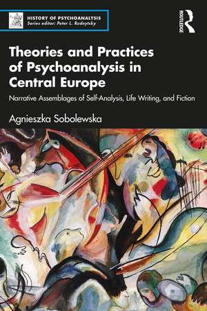 Theories and Practices of Psychoanalysis in Central Europe: Narrative Assemblages of Self-Analysis, Life Writing, and Fiction de Agnieszka Sobolewska