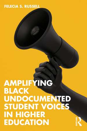 Amplifying Black Undocumented Student Voices in Higher Education de Felecia S. Russell