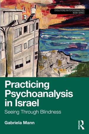 Practicing Psychoanalysis in Israel: Seeing Through Blindness de Gabriela Mann