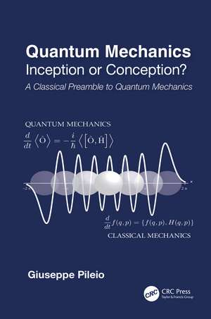 Quantum Mechanics: Inception or Conception? A Classical Preamble to Quantum Mechanics de Giuseppe Pileio