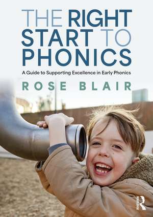 The Right Start to Phonics: A Guide to Supporting Excellence in Early Phonics de Rose Blair