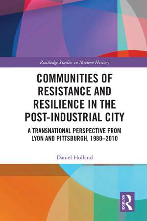 Communities of Resistance and Resilience in the Post-Industrial City: A Transnational Perspective from Lyon and Pittsburgh, 1980–2010 de Daniel Holland