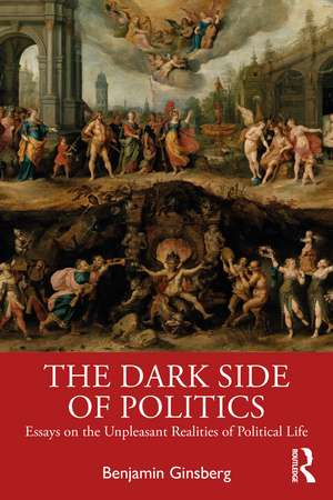 The Dark Side of Politics: Essays on the Unpleasant Realities of Political Life de Benjamin Ginsberg