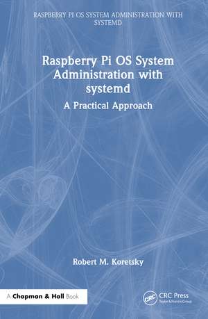 Raspberry Pi OS System Administration with systemd: A Practical Approach de Robert M. Koretsky