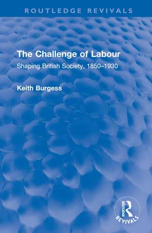 The Challenge of Labour: Shaping British Society, 1850–1930 de Keith Burgess