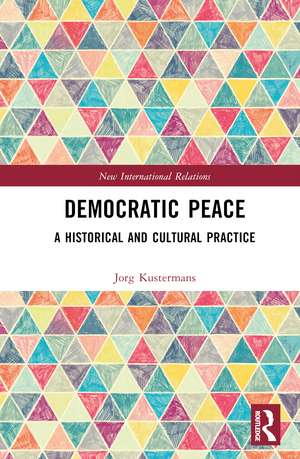 Democratic Peace: A Historical and Cultural Practice de Jorg Kustermans