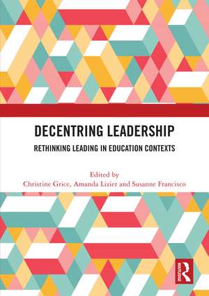 Decentring Leadership: Rethinking Leading in Education Contexts de Christine Grice
