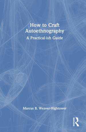 How to Craft Autoethnography: A Practical-ish Guide de Marcus B. Weaver-Hightower