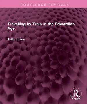 Travelling by Train in the Edwardian Age de Philip Unwin